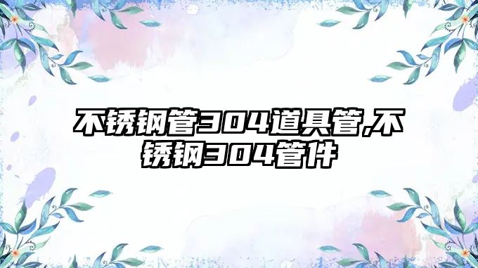 不銹鋼管304道具管,不銹鋼304管件